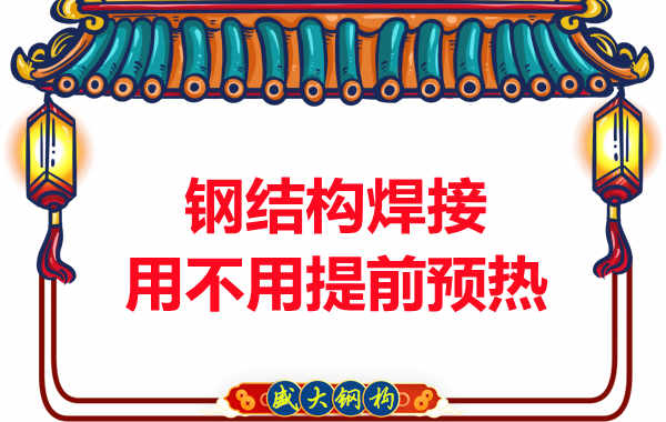 山西鋼結構加工廠(chǎng)，焊接前還用預熱？