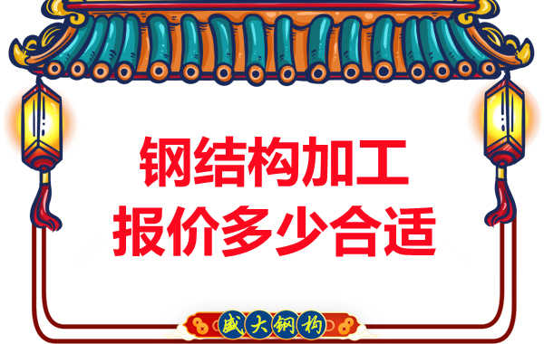 大同鋼結構加工廠(chǎng)家報價(jià)多少合適