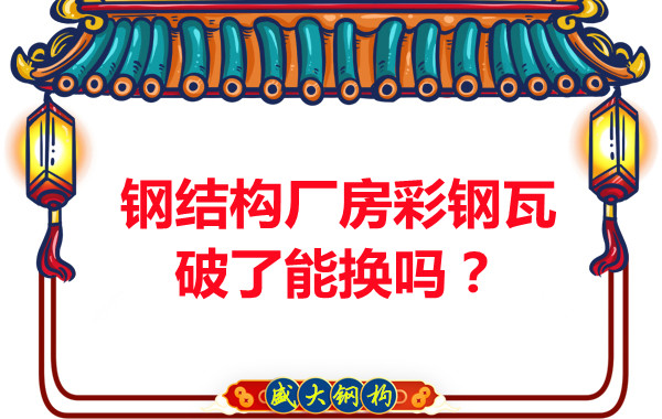 鋼結構廠(chǎng)房彩鋼瓦破了能換嗎？聽(tīng)聽(tīng)大同鋼結構公司怎么說(shuō)