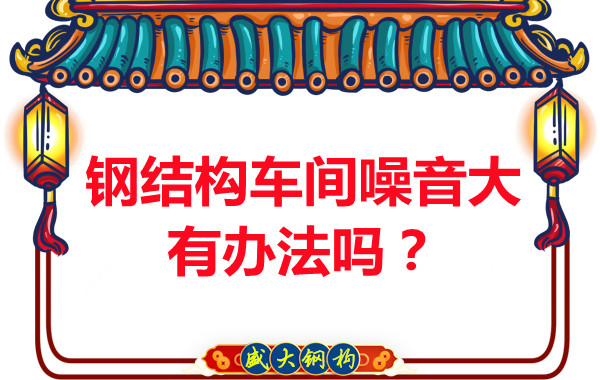 鋼結構車(chē)間噪音大有辦法嗎？