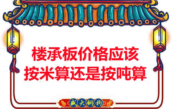 樓承板價(jià)格按平方還是按噸算？樓承板廠(chǎng)家告訴你真相