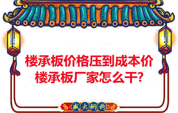 樓承板價(jià)格壓到成本價(jià)，樓承板廠(chǎng)家怎么干？