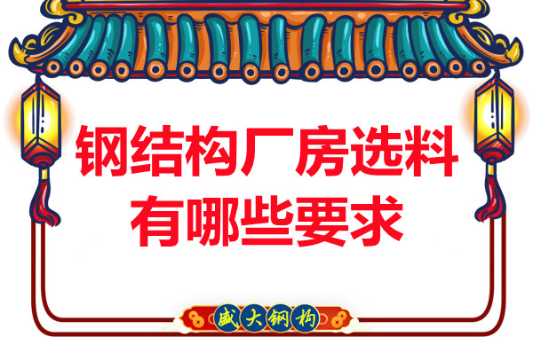 長(cháng)治鋼結構公司對于鋼結構廠(chǎng)房的選料有哪些要求