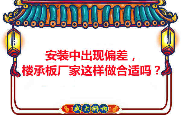 安裝過(guò)程中出現偏差，樓承板廠(chǎng)家這樣做合適嗎？