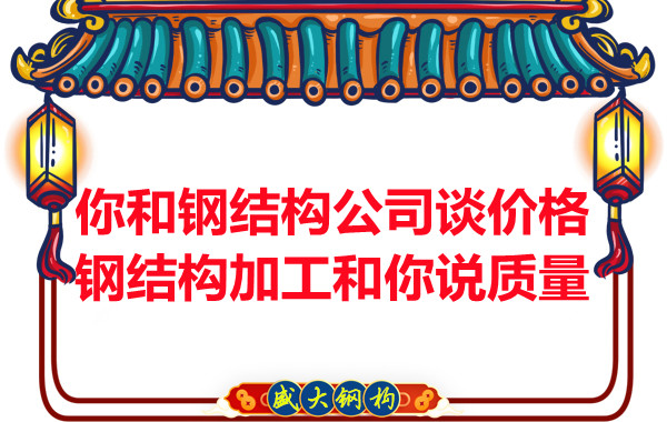 你和鋼結構公司談價(jià)格，鋼結構加工和你說(shuō)質(zhì)量