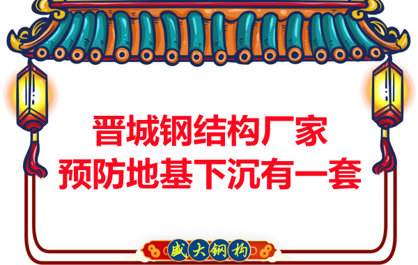 晉城鋼結構廠(chǎng)家預防鋼結構建筑地基下沉的確有一套