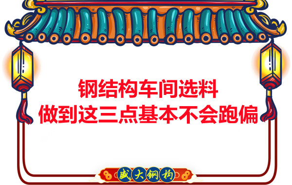 鋼結構車(chē)間選料，做到這三點(diǎn)就基本不會(huì )跑偏
