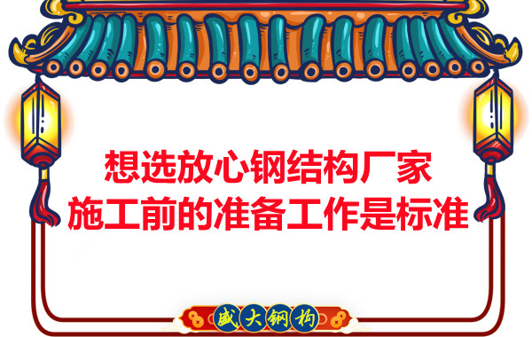 想選放心鋼結構廠(chǎng)家，看施工前是怎么做的