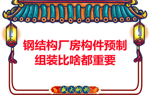 朔州鋼結構說(shuō)鋼結構廠(chǎng)房構件預制組裝比啥都重要,是真的嗎？