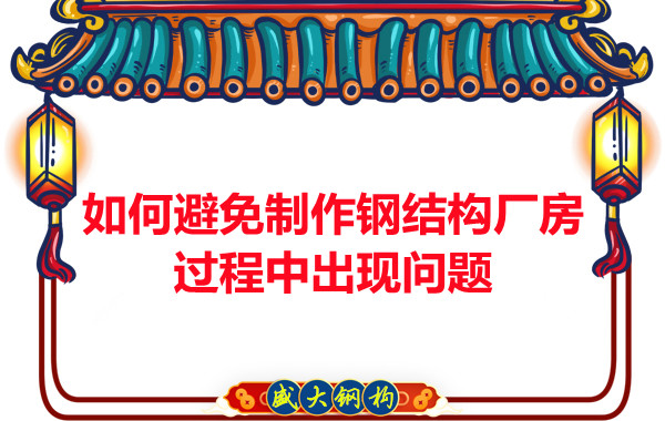 如何避免制作鋼結構廠(chǎng)房過(guò)程中出現問(wèn)題，建議您看這幾點(diǎn)