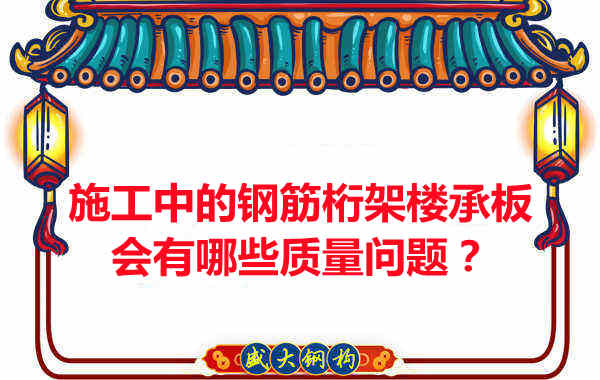 施工中的鋼筋桁架樓承板會(huì )有哪些質(zhì)量問(wèn)題？