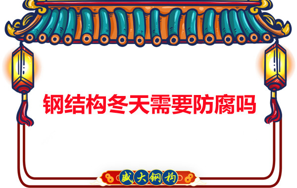 大同鋼結構廠(chǎng)家告訴您鋼結構冬天需要防腐嗎
