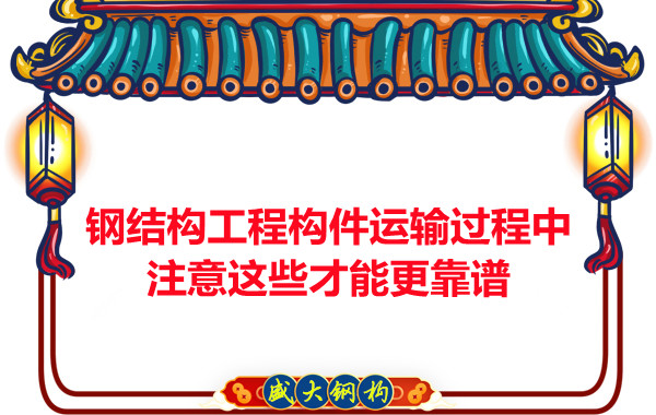 鋼結構工程構件運輸過(guò)程中注意這些才能更靠譜