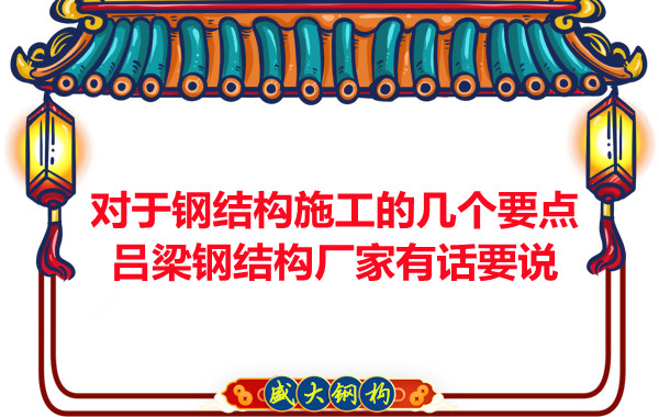 對于鋼結構施工的幾個(gè)要點(diǎn)，呂梁鋼結構廠(chǎng)家有話(huà)要說(shuō)