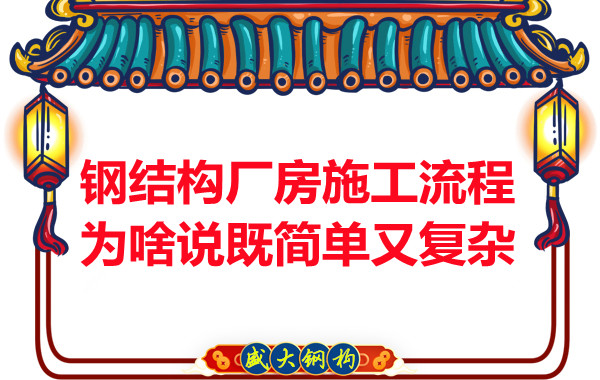 鋼結構廠(chǎng)房施工流程為啥說(shuō)既簡(jiǎn)單又復雜？