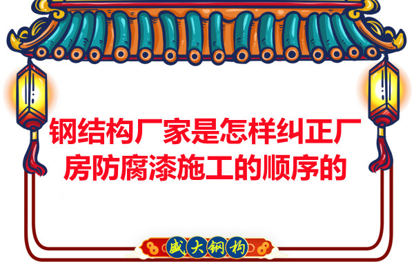 鋼結構廠(chǎng)家：怎樣糾正廠(chǎng)房防腐漆施工的順序