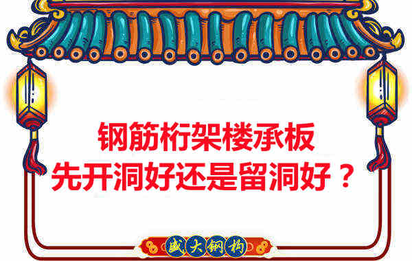 鋼筋桁架樓承板先開(kāi)洞好還是留洞好？