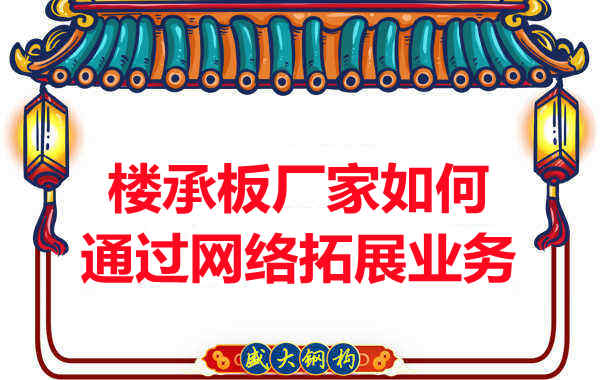 山西忻州樓承板廠(chǎng)家如何通過(guò)網(wǎng)絡(luò )渠道拓展業(yè)務(wù)