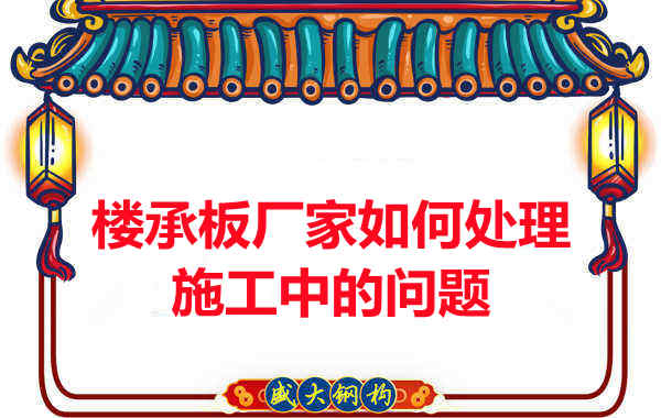 忻州樓承板廠(chǎng)家如何處理鋼筋桁架樓承板施工中的問(wèn)題