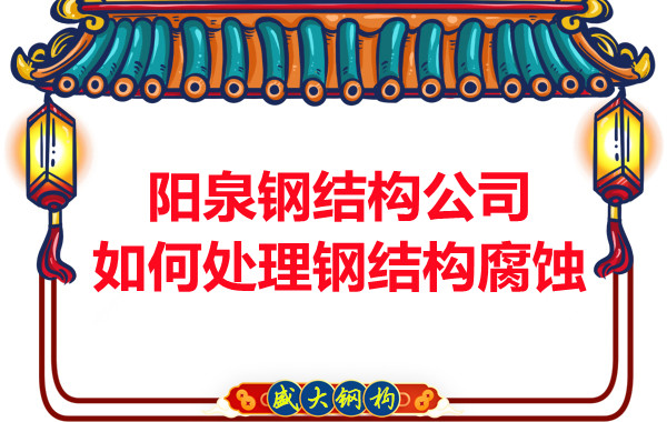 陽(yáng)泉鋼結構公司如何處理鋼結構腐蝕問(wèn)題的