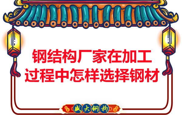 鋼結構廠(chǎng)家在加工過(guò)程中怎樣選擇鋼材