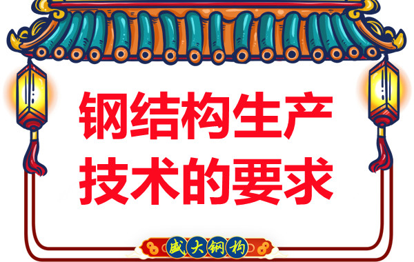 山西鋼結構廠(chǎng)家對鋼結構生產(chǎn)技術(shù)的要求