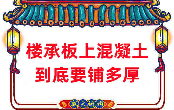 樓承板廠(chǎng)家分享鋼筋桁架樓承板混凝土到底鋪多厚？
