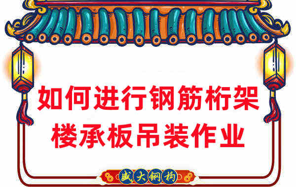 樓承板廠(chǎng)家如何進(jìn)行鋼筋桁架樓承板的吊裝作業(yè)