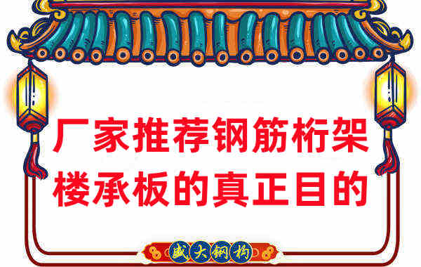 樓承板廠(chǎng)家推薦客戶(hù)選擇鋼筋桁架樓承板的真正目的