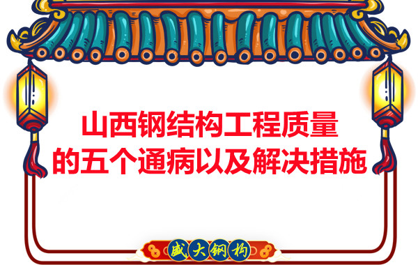 山西鋼結構工程質(zhì)量的五個(gè)通病以及解決措施