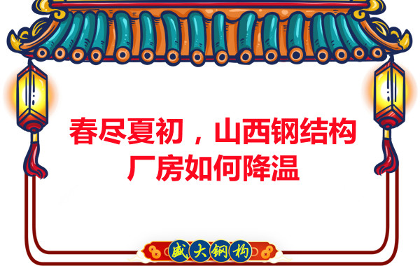 春盡夏初，山西鋼結構廠(chǎng)房如何降溫