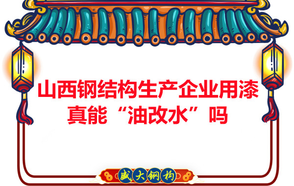 山西鋼結構生產(chǎn)企業(yè)用漆真能“油改水”嗎