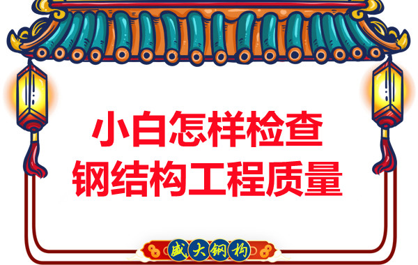 山西鋼結構公司：小白怎樣檢查鋼結構工程質(zhì)量