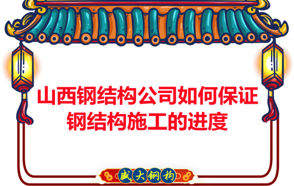 山西鋼結構公司如何保證鋼結構施工的進(jìn)度