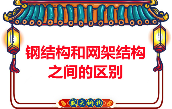 山西鋼結構公司:鋼結構和網(wǎng)架結構之間的區別