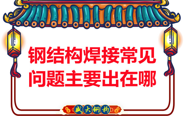 山西鋼結構廠(chǎng)家:鋼結構焊接常見(jiàn)問(wèn)題主要出在哪
