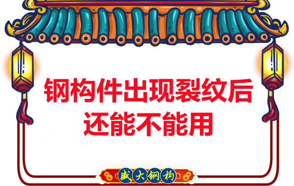 山西鋼結構廠(chǎng)家：鋼構件出現裂紋后還能不能用