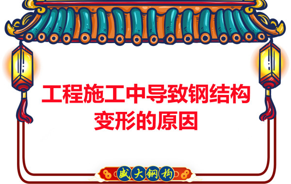 山西鋼結構廠(chǎng)家：工程施工中導致鋼結構變形的原因
