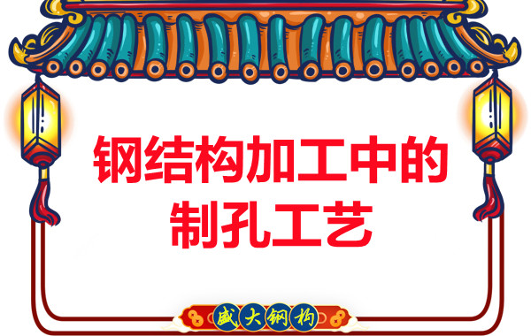 山西鋼結構廠(chǎng)家：鋼結構加工中的制孔工藝-山西盛大鋼結構公司
