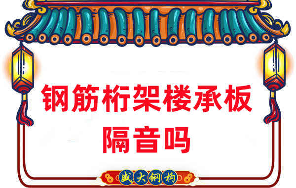 鋼筋桁架樓承板隔音嗎？聽(tīng)聽(tīng)樓承板廠(chǎng)家怎么說(shuō)