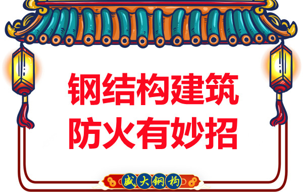 山西鋼結構廠(chǎng)家：鋼結構建筑防火有妙招