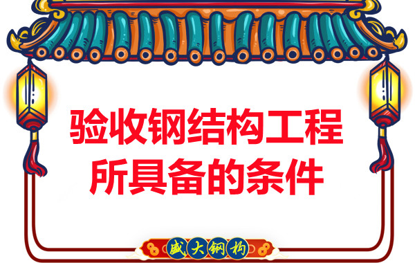 山西鋼結構廠(chǎng)家：驗收鋼結構工程所具備的條件