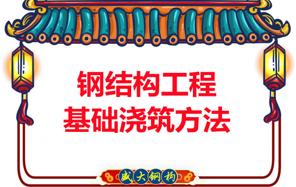 山西鋼結構廠(chǎng)家：鋼結構工程基礎澆筑方法