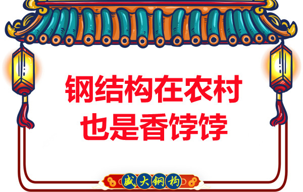山西鋼結構廠(chǎng)家：鋼結構在農村也是香餑餑