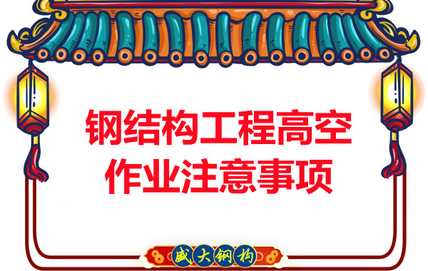 山西鋼結構廠(chǎng)家：鋼結構工程高空作業(yè)注意事項