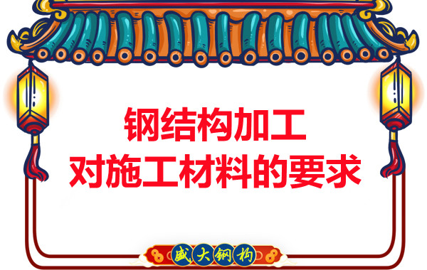 山西鋼結構廠(chǎng)家：鋼結構加工對施工材料的要求