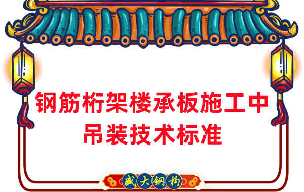 樓承板廠(chǎng)家：鋼筋桁架樓承板施工中吊裝技術(shù)標準