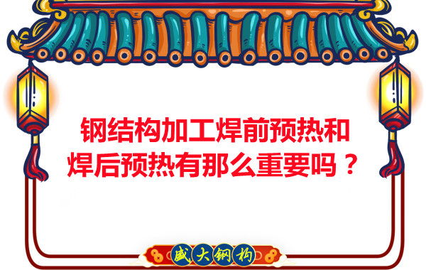 山西鋼結構廠(chǎng)家：鋼結構加工焊前預熱和焊后預熱有那么重要嗎？