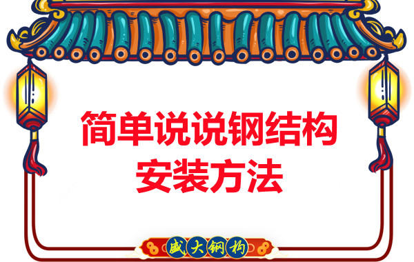 山西鋼結構廠(chǎng)家:簡(jiǎn)單說(shuō)說(shuō)鋼結構安裝方法