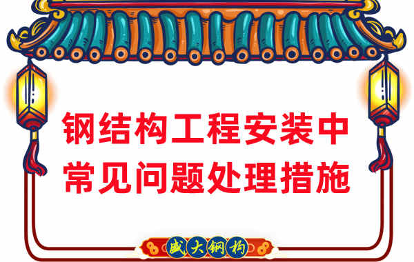 鋼結構工程安裝過(guò)程中常見(jiàn)問(wèn)題處理措施